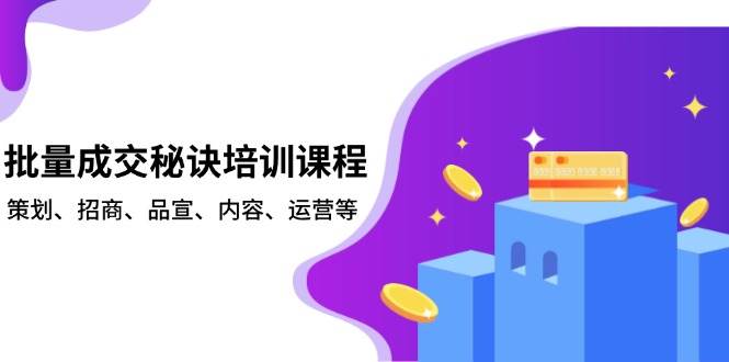 批量成交秘诀培训课程,策划、招商、品宣、内容、运营等网赚项目-副业赚钱-互联网创业-资源整合神马网赚