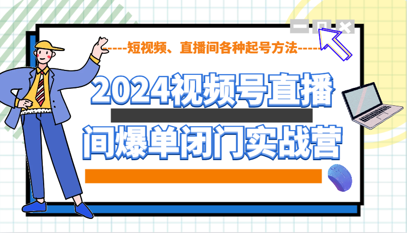 2024视频号直播间爆单闭门实战营,教你如何做视频号,短视频、直播间各种起号方法网赚项目-副业赚钱-互联网创业-资源整合神马网赚