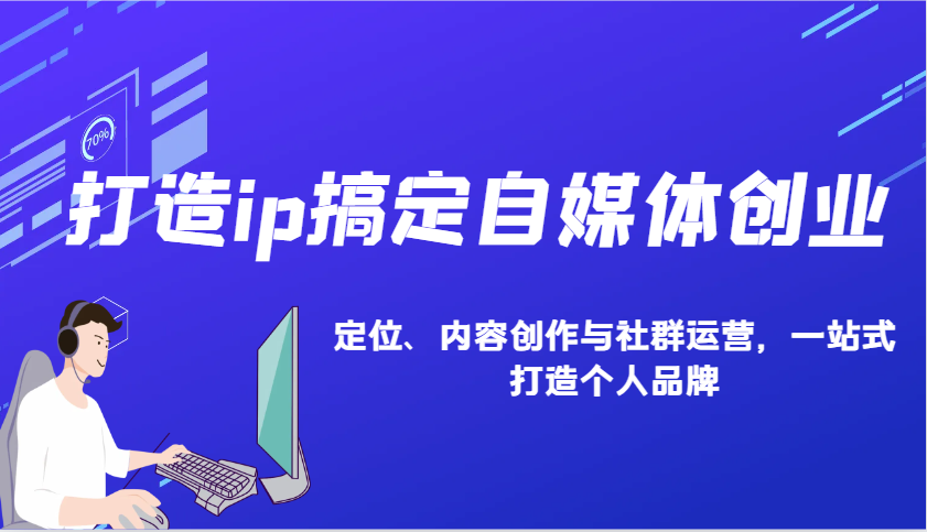 打造ip搞定自媒体创业:IP定位、内容创作与社群运营,一站式打造个人品牌网赚项目-副业赚钱-互联网创业-资源整合神马网赚