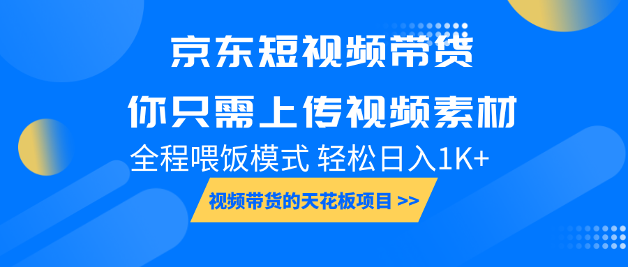 京东短视频带货, 你只需上传视频素材轻松日入1000+, 小白宝妈轻松上手网赚项目-副业赚钱-互联网创业-资源整合神马网赚