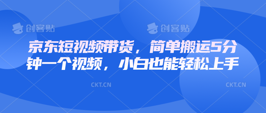 京东短视频带货,简单搬运5分钟一个视频,小白也能轻松上手网赚项目-副业赚钱-互联网创业-资源整合神马网赚
