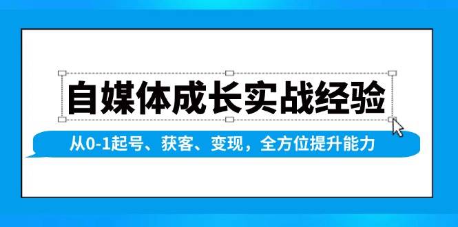 自媒体成长实战经验,从0-1起号、获客、变现,全方位提升能力网赚项目-副业赚钱-互联网创业-资源整合神马网赚