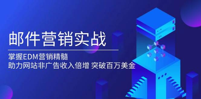 邮件营销实战,掌握EDM营销精髓,助力网站非广告收入倍增,突破百万美金网赚项目-副业赚钱-互联网创业-资源整合神马网赚