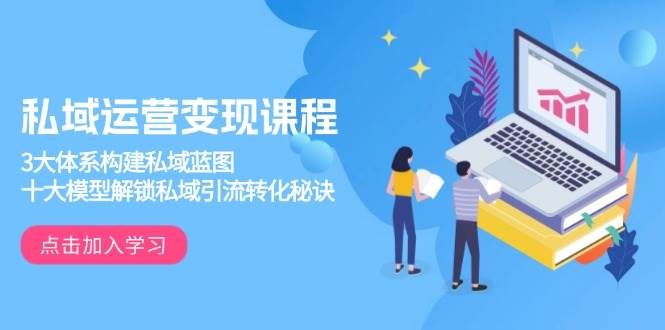 私域运营变现课程,3大体系构建私域蓝图,十大模型解锁私域引流转化秘诀网赚项目-副业赚钱-互联网创业-资源整合神马网赚