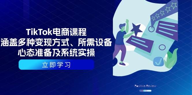TikTok电商课程:涵盖多种变现方式、所需设备、心态准备及系统实操网赚项目-副业赚钱-互联网创业-资源整合神马网赚