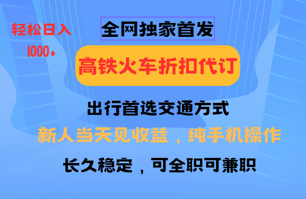 全网独家首发 全国高铁火车折扣代订 新手当日变现 纯手机操作 日入1000+网赚项目-副业赚钱-互联网创业-资源整合神马网赚