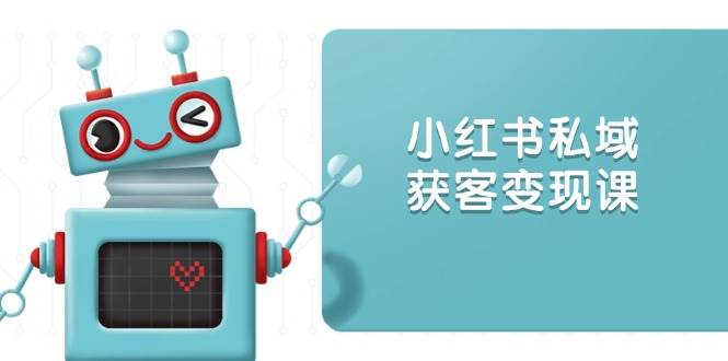 小红书私域获客变现:账号设置/内容创作/规则解读/投放策略/获客技巧等网赚项目-副业赚钱-互联网创业-资源整合神马网赚
