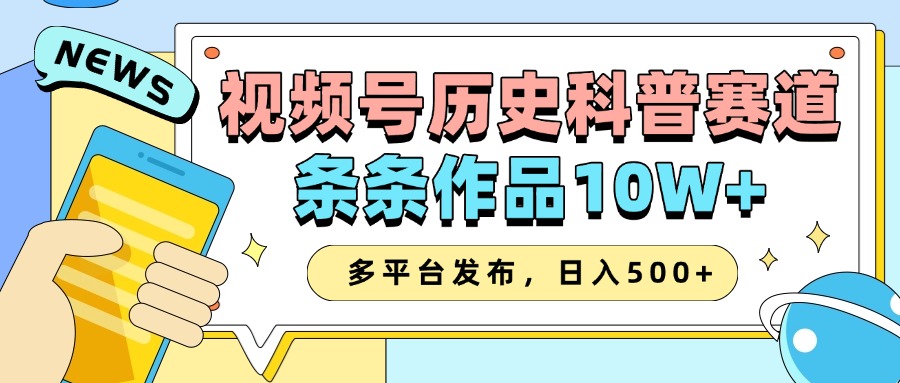 2025视频号历史科普赛道,AI一键生成,条条作品10W+,多平台发布,日入500+网赚项目-副业赚钱-互联网创业-资源整合神马网赚