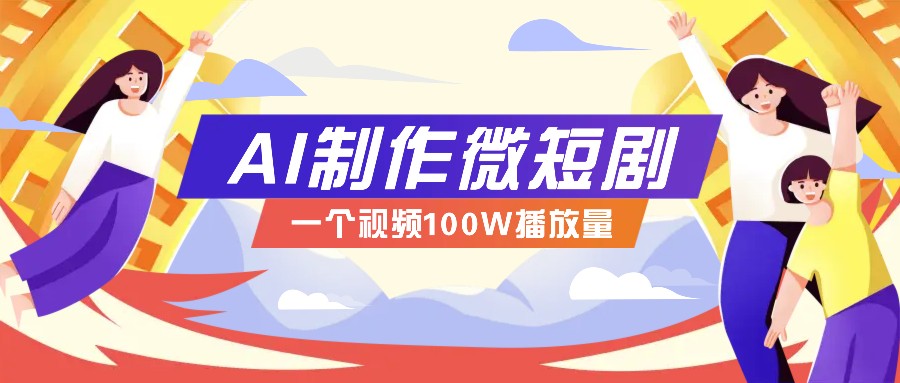 AI制作微短剧实操教程，今年最大风口一个视频100W播放量，附详细实操+变现计划网赚项目-副业赚钱-互联网创业-资源整合神马网赚