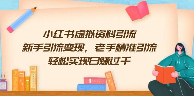 小红书虚拟资料引流,新手引流变现,老手精准引流,轻松实现日赚过千网赚项目-副业赚钱-互联网创业-资源整合神马网赚