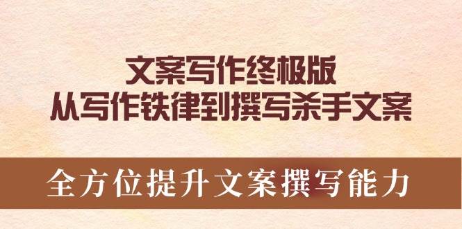 文案写作终极版,从写作铁律到撰写杀手文案,全方位提升文案撰写能力网赚项目-副业赚钱-互联网创业-资源整合神马网赚
