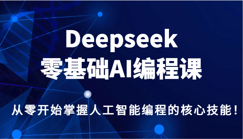 Deepseek零基础AI编程课,从零开始掌握人工智能编程的核心技能!网赚项目-副业赚钱-互联网创业-资源整合神马网赚