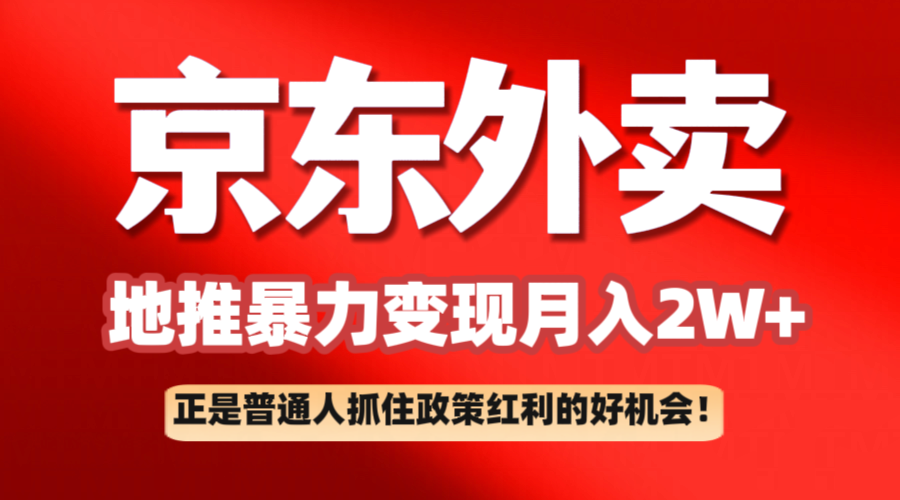 京东外卖地推暴利项目拆解：普通人如何抓住政策红利月入2万+网赚项目-副业赚钱-互联网创业-资源整合神马网赚
