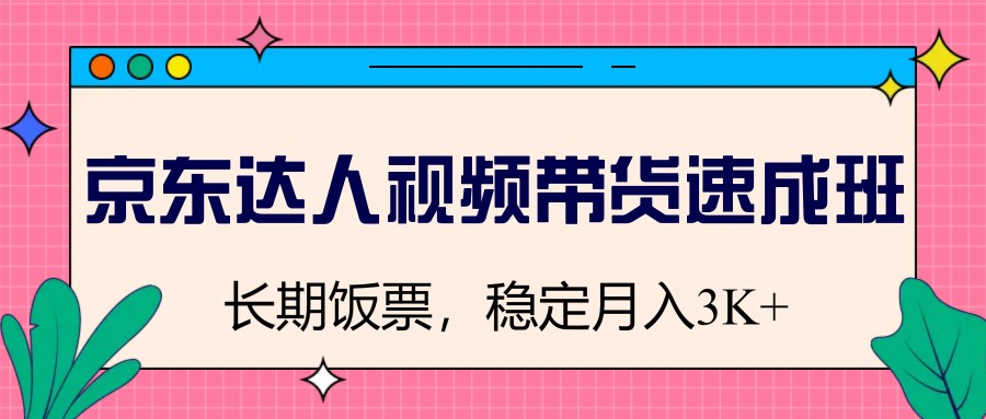 京东达人视频带货速成班，长期饭票，稳定月入3K网赚项目-副业赚钱-互联网创业-资源整合神马网赚