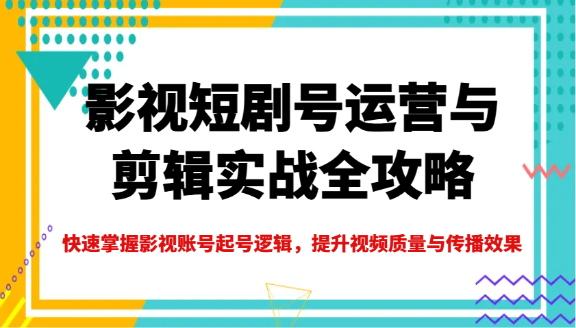影视短剧号运营与剪辑实战全攻略,快速掌握影视账号起号逻辑,提升视频质量与传播效果网赚项目-副业赚钱-互联网创业-资源整合神马网赚