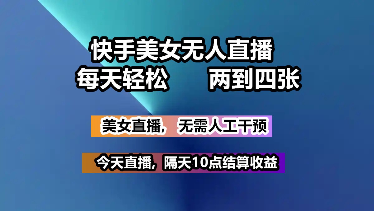 快手美女无人直播, 每天最少一到三张,全程托管无需人工干涉网赚项目-副业赚钱-互联网创业-资源整合神马网赚