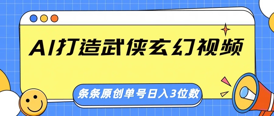 AI打造武侠玄幻视频，条条原创、画风惊艳，单号轻松日入三位数网赚项目-副业赚钱-互联网创业-资源整合神马网赚