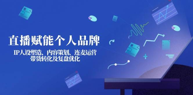直播赋能个人品牌:IP人设塑造、内容策划、连麦运营、带货转化及复盘优化网赚项目-副业赚钱-互联网创业-资源整合神马网赚