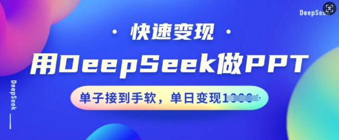 用DeepSeek做PPT,快速变现,单子接到手软,单日变现多张网赚项目-副业赚钱-互联网创业-资源整合神马网赚