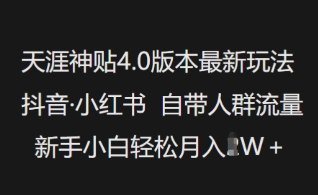 天涯神贴4.0版本最新玩法,抖音·小红书自带人群流量,新手小白轻松月入过W网赚项目-副业赚钱-互联网创业-资源整合神马网赚