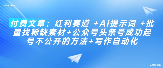 付费文章:红利赛道 +AI提示词 +批量找稀缺素材+公众号头条号成功起号不公开的方法+写作自动化网赚项目-副业赚钱-互联网创业-资源整合神马网赚