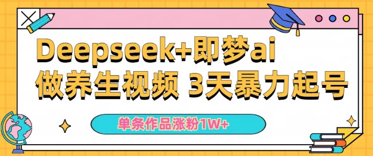 小白用DeepSeek+即梦做ai养生视频,一条作品涨粉5万+,单日收益多张网赚项目-副业赚钱-互联网创业-资源整合神马网赚