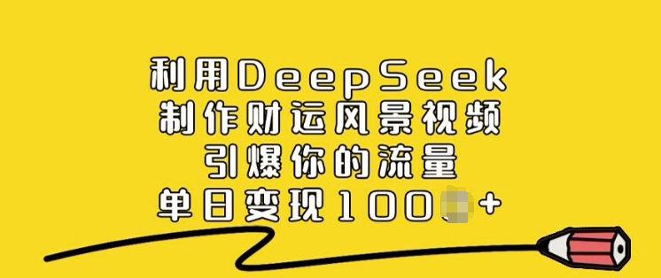 利用DeepSeek制作财运风景视频,引爆你的流量,单日变现多张网赚项目-副业赚钱-互联网创业-资源整合神马网赚