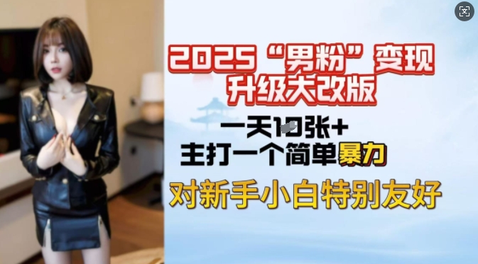 2025男粉变现全新玩法升级，日入上千简简单单，小白可轻松上手网赚项目-副业赚钱-互联网创业-资源整合神马网赚