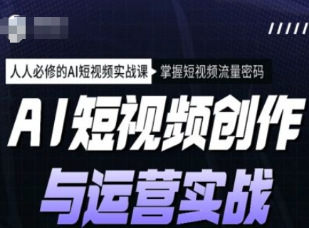 AI短视频创作与运营实战课程,人人必修的AI短视频实战课,掌握短视频流量密码网赚项目-副业赚钱-互联网创业-资源整合神马网赚