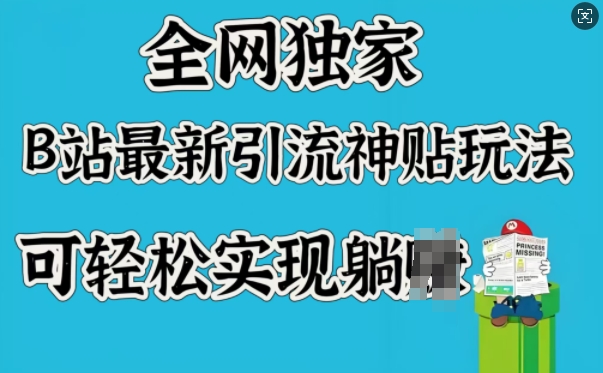 全网独家,B站最新引流神贴玩法,可轻松实现躺Z网赚项目-副业赚钱-互联网创业-资源整合神马网赚