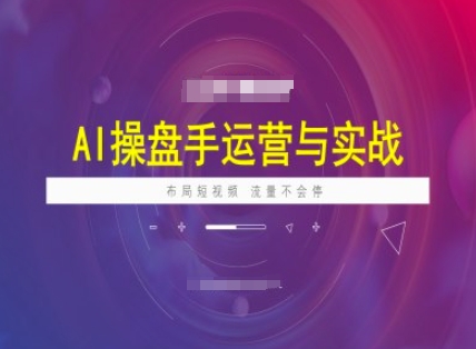 AI操盘手运营实战课程,布局短祝频,流量不会停网赚项目-副业赚钱-互联网创业-资源整合神马网赚