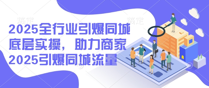 2025全行业引爆同城底层实操,助力商家2025引爆同城流量网赚项目-副业赚钱-互联网创业-资源整合神马网赚