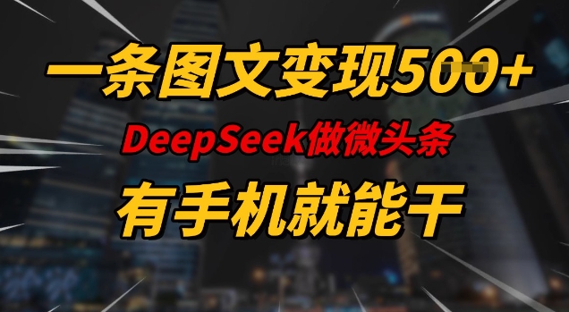 一条图文变现5张，DeeSeep微头条，有手机就能做网赚项目-副业赚钱-互联网创业-资源整合神马网赚