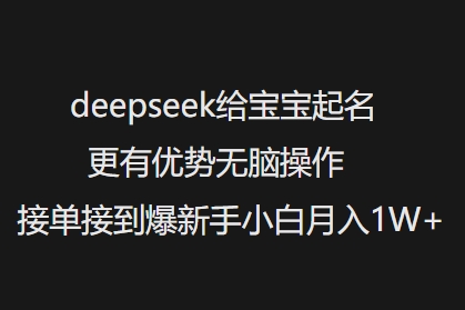 deepseek给宝宝起名更有优势无脑操作接单接到爆新手小白月入1W+网赚项目-副业赚钱-互联网创业-资源整合神马网赚