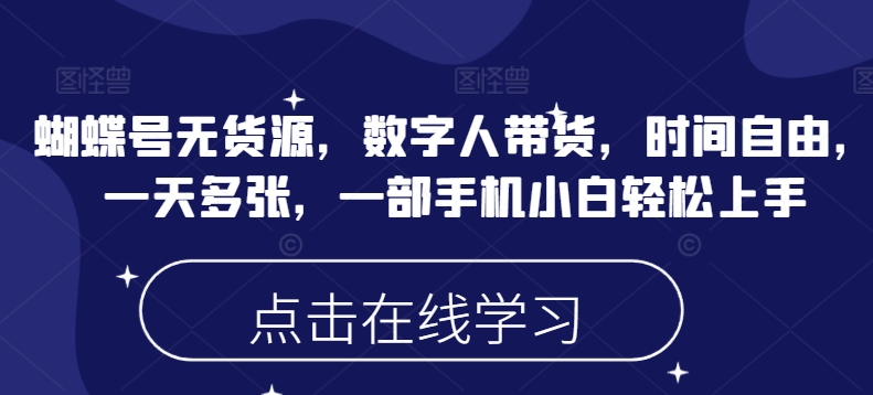 蝴蝶号无货源,数字人带货,时间自由,一天多张,一部手机小白轻松上手网赚项目-副业赚钱-互联网创业-资源整合神马网赚