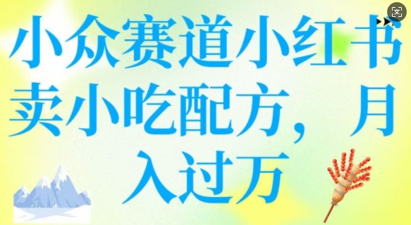 小众赛道小红书卖小吃配方,操作简单,月入过W网赚项目-副业赚钱-互联网创业-资源整合神马网赚