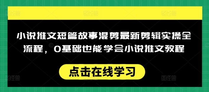 小说推文短篇故事混剪最新剪辑实操全流程,0基础也能学会小说推文教程,肯干多发日入多张网赚项目-副业赚钱-互联网创业-资源整合神马网赚