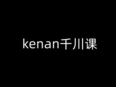kenan千川课-kenan抖音电商巨量千川教程网赚项目-副业赚钱-互联网创业-资源整合神马网赚
