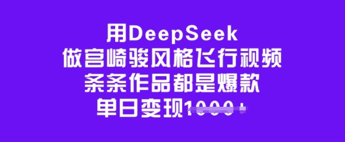 用DeepSeek做宫崎骏风格飞行视频,条条作品都是爆款,单日变现多张网赚项目-副业赚钱-互联网创业-资源整合神马网赚