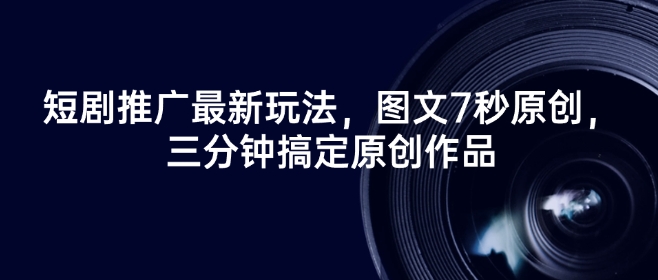 短剧推广最新玩法,图文7秒原创,三分钟搞定原创作品网赚项目-副业赚钱-互联网创业-资源整合神马网赚
