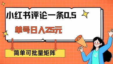 小红书评论一条0.5元 单账号一天可得25元 可矩阵操作 简单无脑靠谱网赚项目-副业赚钱-互联网创业-资源整合神马网赚