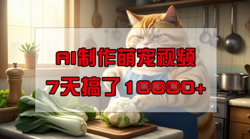 靠AI制作萌宠视频,操作简单门槛低,有手机就行,7天搞了1W网赚项目-副业赚钱-互联网创业-资源整合神马网赚