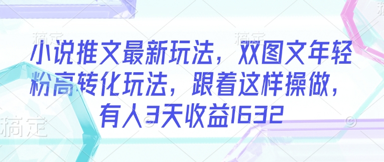 小说推文最新玩法,双图文年轻粉高转化玩法,跟着这样操做,有人3天收益1632网赚项目-副业赚钱-互联网创业-资源整合神马网赚