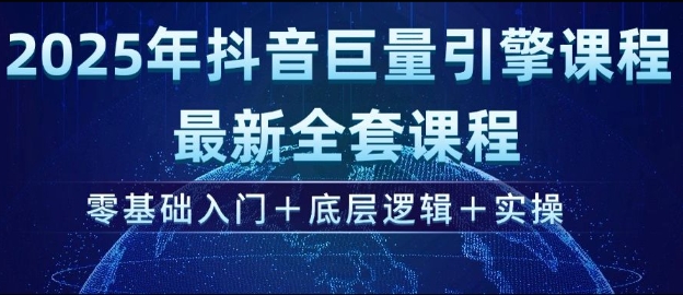 2025年抖音巨量引擎最新全套课程,零基础入门+底层逻辑+实操网赚项目-副业赚钱-互联网创业-资源整合神马网赚