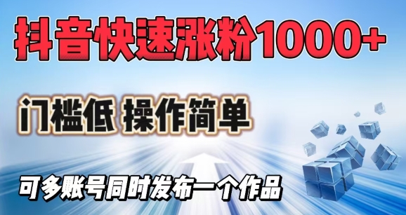 抖音快速涨1000+粉,门槛低操作简单,可多账号同时发布一个作品网赚项目-副业赚钱-互联网创业-资源整合神马网赚