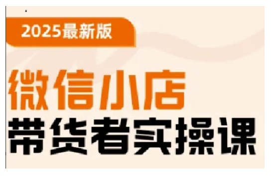 2025最新版微信小店带货者实操课,基础操作到高级运营技巧,快速上手网赚项目-副业赚钱-互联网创业-资源整合神马网赚
