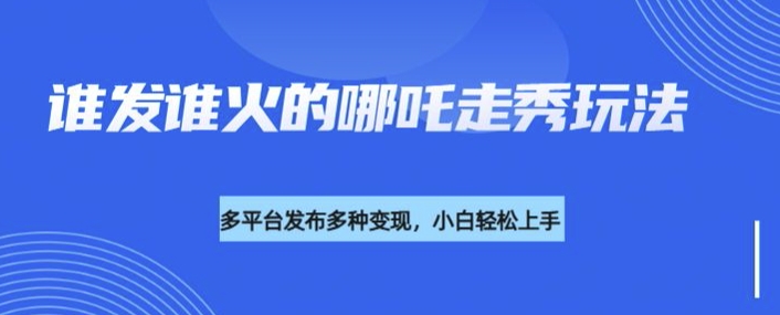 利用deepseek制作谁发谁火的哪吒2人物走秀视频,多平台发布多种变现网赚项目-副业赚钱-互联网创业-资源整合神马网赚