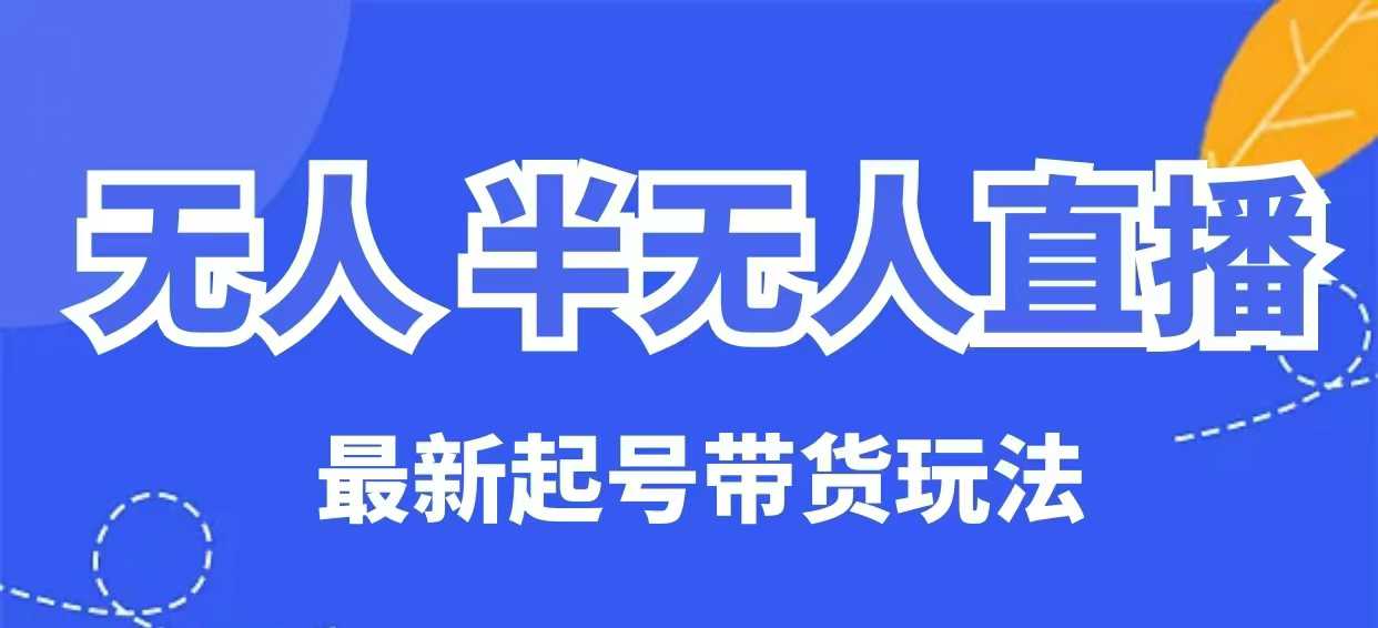 无人半无人直播最新起号带货玩法,全是干货(保姆级教程)网赚项目-副业赚钱-互联网创业-资源整合神马网赚