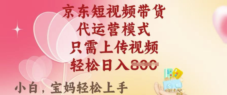 京东短视频带货,2025翻身项目,只需上传视频,单月稳定变现8k+网赚项目-副业赚钱-互联网创业-资源整合神马网赚