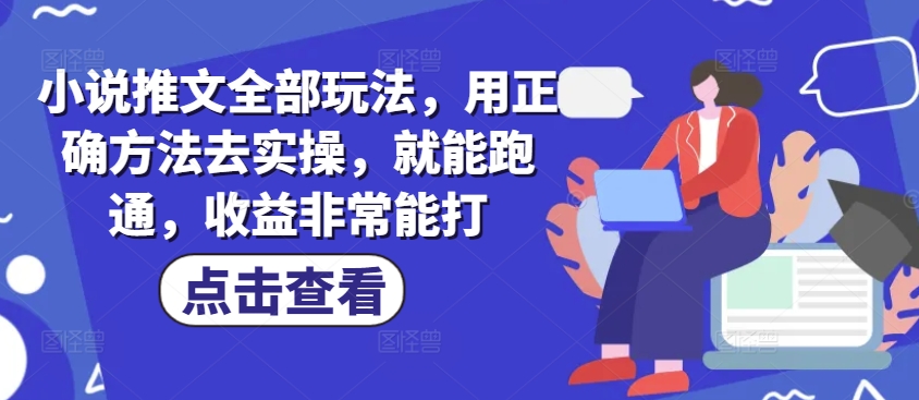 小说推文全部玩法,用正确方法去实操,就能跑通,收益非常能打网赚项目-副业赚钱-互联网创业-资源整合神马网赚